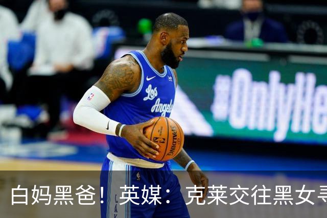 白妈黑爸！英媒：克莱交往黑女寻求身份认同 又被白女强烈吸引